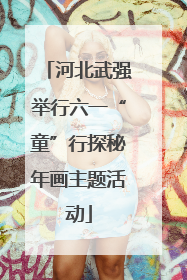 河北武强举行六一“童”行探秘年画主题活动