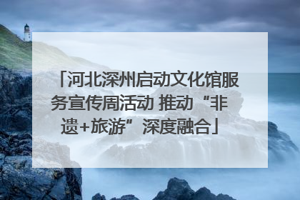 河北深州启动文化馆服务宣传周活动 推动“非遗+旅游”深度融合