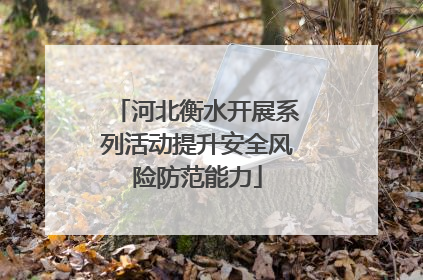 河北衡水开展系列活动提升安全风险防范能力
