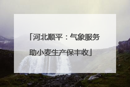 河北顺平：气象服务助小麦生产保丰收
