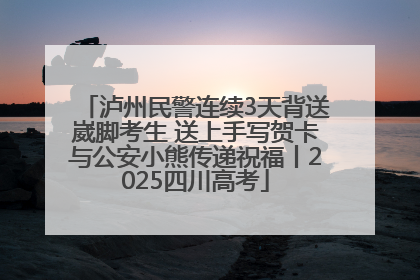 泸州民警连续3天背送崴脚考生 送上手写贺卡与公安小熊传递祝福丨2025四川高考