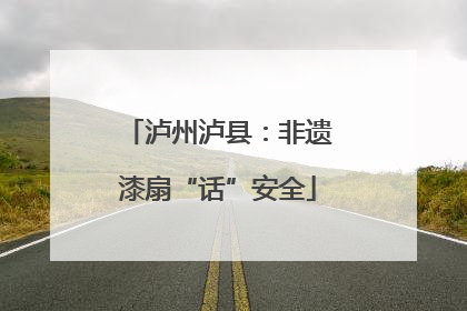 泸州泸县：非遗漆扇“话”安全