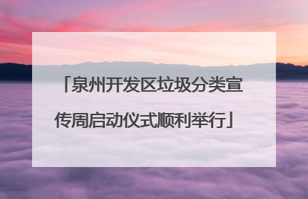 泉州开发区垃圾分类宣传周启动仪式顺利举行