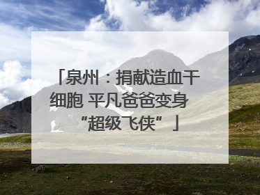 泉州：捐献造血干细胞 平凡爸爸变身“超级飞侠”