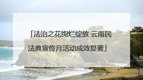法治之花绚烂绽放 云南民法典宣传月活动成效显著