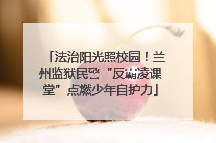 法治阳光照校园！兰州监狱民警“反霸凌课堂”点燃少年自护力