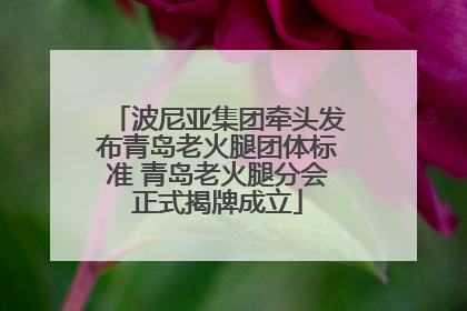 波尼亚集团牵头发布青岛老火腿团体标准 青岛老火腿分会正式揭牌成立