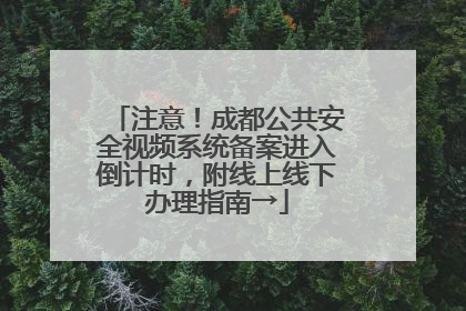 注意！成都公共安全视频系统备案进入倒计时，附线上线下办理指南→