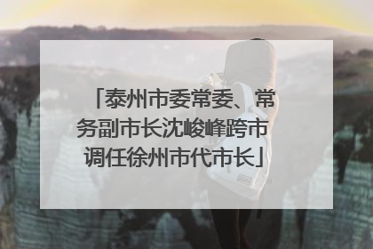 泰州市委常委、常务副市长沈峻峰跨市调任徐州市代市长