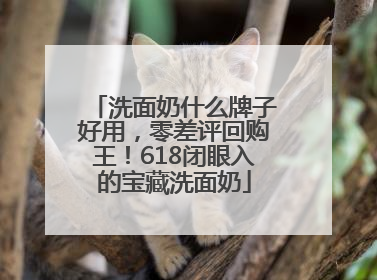 洗面奶什么牌子好用，零差评回购王！618闭眼入的宝藏洗面奶