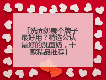 洗面奶哪个牌子最好用？精选公认最好的洗面奶，十款精品推荐