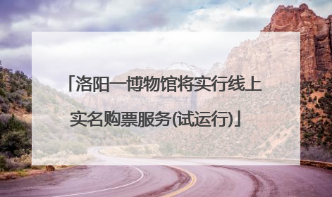 洛阳一博物馆将实行线上实名购票服务(试运行)