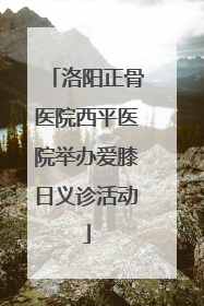 洛阳正骨医院西平医院举办爱膝日义诊活动