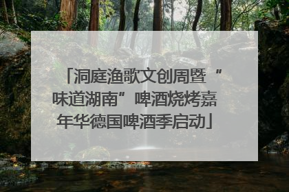 洞庭渔歌文创周暨“味道湖南”啤酒烧烤嘉年华德国啤酒季启动