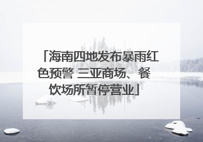 海南四地发布暴雨红色预警 三亚商场、餐饮场所暂停营业