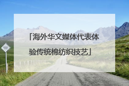 海外华文媒体代表体验传统棉纺织技艺