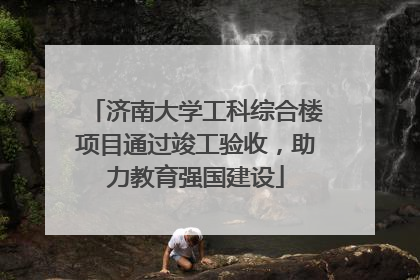 济南大学工科综合楼项目通过竣工验收，助力教育强国建设
