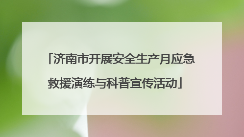 济南市开展安全生产月应急救援演练与科普宣传活动