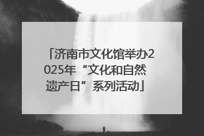 济南市文化馆举办2025年“文化和自然遗产日”系列活动