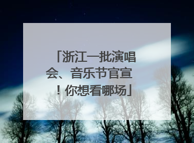 浙江一批演唱会、音乐节官宣！你想看哪场