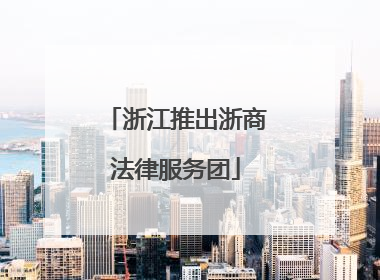 浙江推出浙商法律服务团