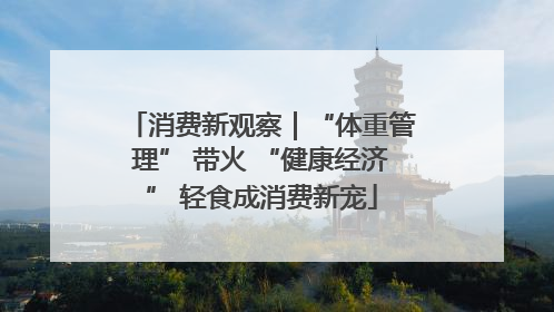 消费新观察｜“体重管理” 带火 “健康经济” 轻食成消费新宠