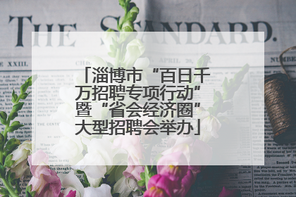 淄博市“百日千万招聘专项行动”暨“省会经济圈”大型招聘会举办