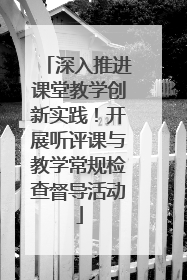 深入推进课堂教学创新实践！开展听评课与教学常规检查督导活动