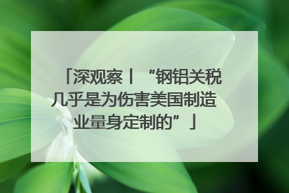 深观察丨“钢铝关税几乎是为伤害美国制造业量身定制的”