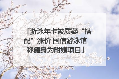 游泳年卡被质疑“搭配”涨价 国信游泳馆称健身为附赠项目
