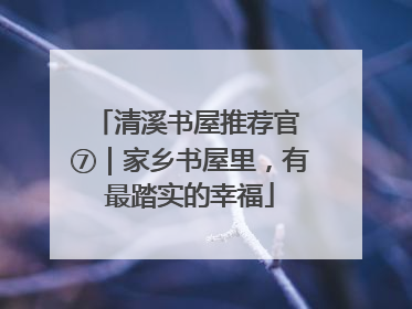 清溪书屋推荐官 ⑦｜家乡书屋里，有最踏实的幸福