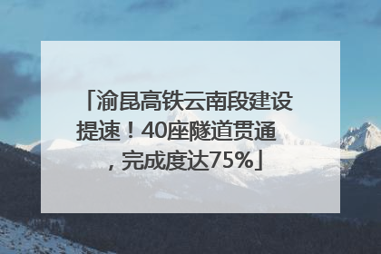 渝昆高铁云南段建设提速！40座隧道贯通，完成度达75%