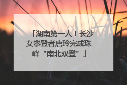 湖南第一人！长沙女攀登者唐玲完成珠峰“南北双登”