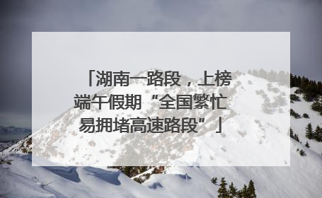 湖南一路段，上榜端午假期“全国繁忙易拥堵高速路段”