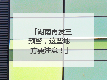 湖南再发三预警，这些地方要注意！