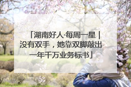 湖南好人·每周一星｜没有双手，她靠双脚敲出一年千万业务标书
