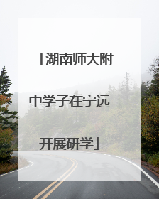 湖南师大附中学子在宁远开展研学