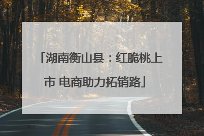 湖南衡山县：红脆桃上市 电商助力拓销路