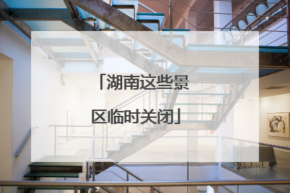 湖南这些景区临时关闭