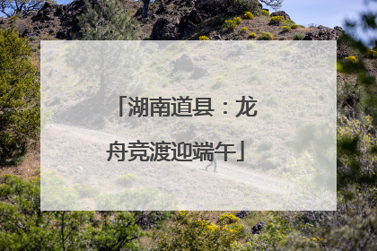 湖南道县：龙舟竞渡迎端午