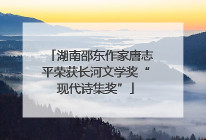 湖南邵东作家唐志平荣获长河文学奖“现代诗集奖”