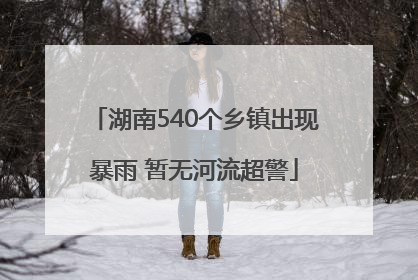 湖南540个乡镇出现暴雨 暂无河流超警