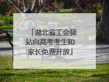 湖北省工会驿站向高考考生和家长免费开放