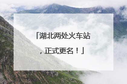 湖北两处火车站，正式更名！