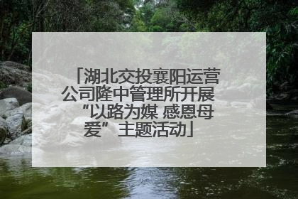 湖北交投襄阳运营公司隆中管理所开展“以路为媒 感恩母爱”主题活动