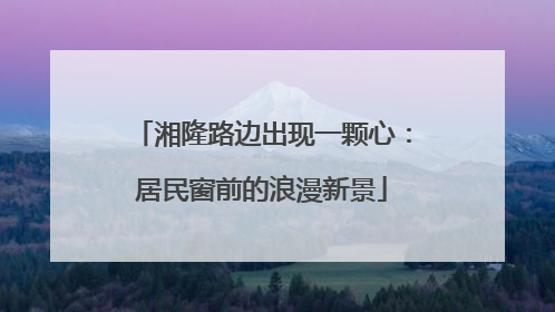 湘隆路边出现一颗心：居民窗前的浪漫新景