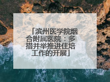 滨州医学院烟合附属医院：多措并举推进住培工作的开展