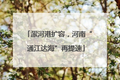 漯河港扩容，河南“通江达海”再提速
