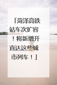菏泽高铁站车次扩容！将新增开直达这些城市列车！