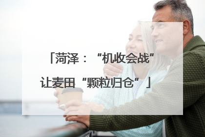 菏泽：“机收会战”让麦田“颗粒归仓”
